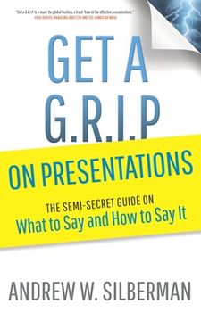 portada Get a G.R.I.P. on Presentations: The Semi-secret Guide on What to Say and How to Say It (en Inglés)