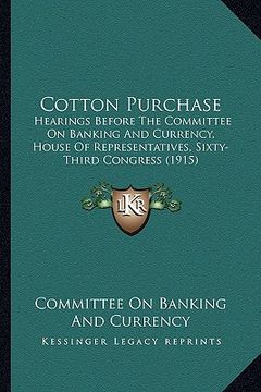 portada cotton purchase: hearings before the committee on banking and currency, house of representatives, sixty-third congress (1915)