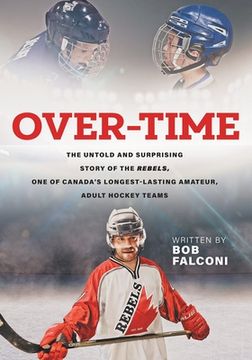 portada Over-Time: The untold and surprising story of the Rebels, One of Canada's longest-lasting amateur, adult hockey teams (en Inglés)
