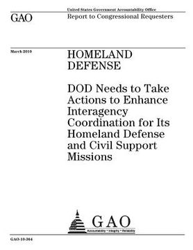 portada Homeland defense: DOD needs to take actions to enhance interagency coordination for its homeland defense and civil support missions: rep (en Inglés)