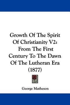 portada growth of the spirit of christianity v2: from the first century to the dawn of the lutheran era (1877) (en Inglés)