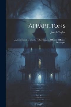 portada Apparitions: Or, the Mystery of Ghosts, Hobgoblins, and Haunted Houses Developed (en Inglés)