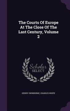 portada The Courts Of Europe At The Close Of The Last Century, Volume 2 (en Inglés)