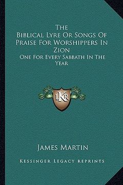 portada the biblical lyre or songs of praise for worshippers in zion: one for every sabbath in the year (en Inglés)