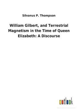 portada William Gilbert, and Terrestrial Magnetism in the Time of Queen Elizabeth: A Discourse (en Inglés)
