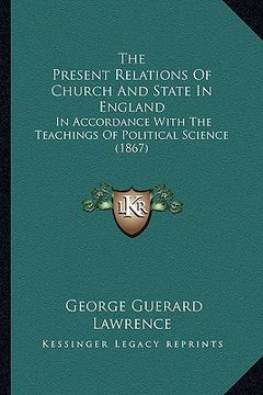 portada the present relations of church and state in england: in accordance with the teachings of political science (1867) (in English)