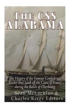 portada The CSS Alabama: The History of the Famous Confederate Raider that Sank Off the Coast of France during the Battle of Cherbourg (en Inglés)