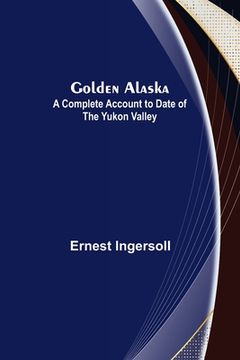 portada Golden Alaska: A Complete Account to Date of the Yukon Valley