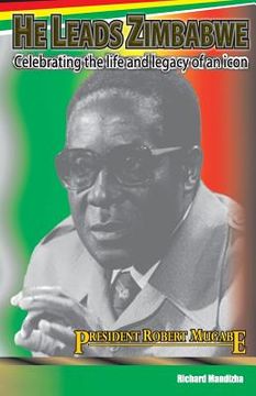portada He Leads Zimbabwe: Celebrating The Life & Legacy of An Icon - President Robert Mugabe (en Inglés)