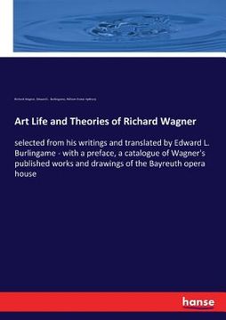 portada Art Life and Theories of Richard Wagner: selected from his writings and translated by Edward L. Burlingame - with a preface, a catalogue of Wagner's p