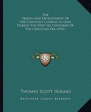 portada the origin and development of the christian church in gaul during the first six centuries of the christian era (1911) (en Inglés)
