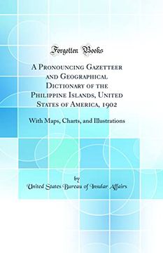 portada A Pronouncing Gazetteer and Geographical Dictionary of the Philippine Islands, United States of America, 1902: With Maps, Charts, and Illustrations (Classic Reprint) (en Inglés)