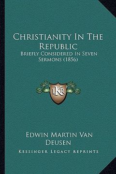 portada christianity in the republic: briefly considered in seven sermons (1856)