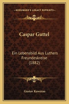 portada Caspar Guttel: Ein Lebensbild Aus Luthers Freundeskreise (1882) (in German)