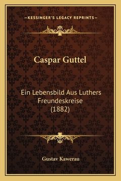 portada Caspar Guttel: Ein Lebensbild Aus Luthers Freundeskreise (1882) (en Alemán)