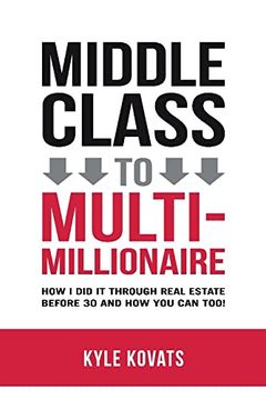 portada Middle Class to Multi-Millionaire: How i did it Through Real Estate Before 30 and how you can Too! (en Inglés)