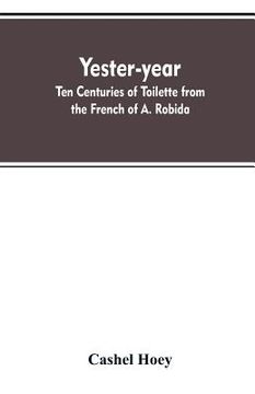 portada Yester-year: ten centuries of toilette from the French of A. Robida (en Inglés)