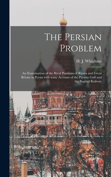 portada The Persian Problem: an Examination of the Rival Positions of Russia and Great Britain in Persia With Some Account of the Persian Gulf and (en Inglés)