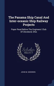 portada The Panama Ship Canal And Inter-oceanic Ship Railway Projects: Paper Read Before The Engineers' Club Of Cleveland, Ohio