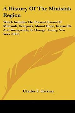 portada a   history of the minisink region: which includes the present towns of minisink, deerpark, mount hope, greenville and wawayanda, in orange county, ne