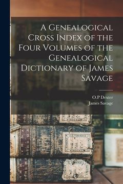 portada A Genealogical Cross Index of the Four Volumes of the Genealogical Dictionary of James Savage (en Inglés)