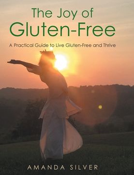 portada The Joy of Gluten-Free: A Practical Guide to Live Gluten-Free and Thrive (en Inglés)