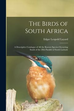 portada The Birds of South Africa: a Descriptive Catalogue of All the Known Species Occurring South of the 28th Parallel of South Latitude