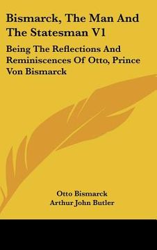 portada bismarck, the man and the statesman v1: being the reflections and reminiscences of otto, prince von bismarck
