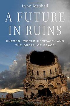 portada A Future in Ruins: Unesco, World Heritage, and the Dream of Peace 