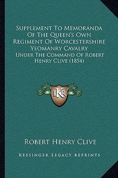 portada supplement to memoranda of the queen's own regiment of worcestershire yeomanry cavalry: under the command of robert henry clive (1854) (en Inglés)