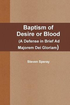 portada baptism of desire or blood (a defense in brief ad majorem dei gloriam) (en Inglés)