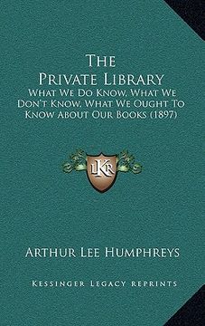 portada the private library: what we do know, what we don't know, what we ought to know about our books (1897) (en Inglés)