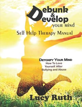 portada Debunk&Develop your Mind: Self Help Therapy Manual, How to love yourself after bullying (en Inglés)
