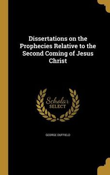 portada Dissertations on the Prophecies Relative to the Second Coming of Jesus Christ (en Inglés)