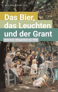 portada Das Bier, das Leuchten und der Grant: Münchner Alltagsleben um 1900 (en Alemán)