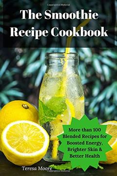 portada The Smoothie Recipe Cookbook: More Than 100 Blended Recipes for Boosted Energy, Brighter Skin & Better Health (Delicious Resipes) (en Inglés)