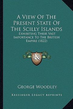 portada a view of the present state of the scilly islands: exhibiting their vast importance to the british empire (1822) (en Inglés)