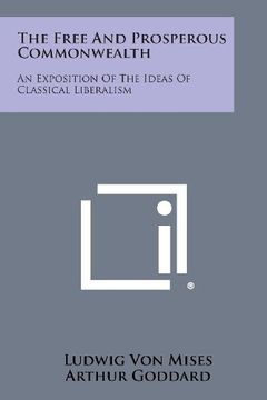 portada The Free and Prosperous Commonwealth: An Exposition of the Ideas of Classical Liberalism