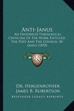 portada anti-janus: an historico-theological criticism of the work entitled, the pope and the council, by janus (1870) (en Inglés)