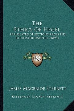 portada the ethics of hegel: translated selections from his rechtsphilosophie (1893) (en Inglés)