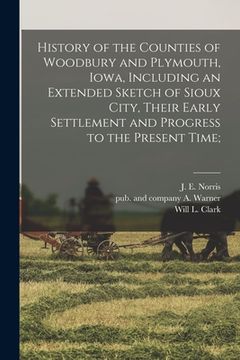 portada History of the Counties of Woodbury and Plymouth, Iowa, Including an Extended Sketch of Sioux City, Their Early Settlement and Progress to the Present (en Inglés)