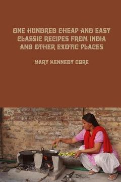 portada One Hundred Cheap and Easy Classic Recipes from India and Other Exotic Places (en Inglés)