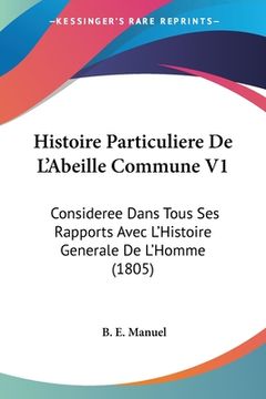 portada Histoire Particuliere De L'Abeille Commune V1: Consideree Dans Tous Ses Rapports Avec L'Histoire Generale De L'Homme (1805) (en Francés)