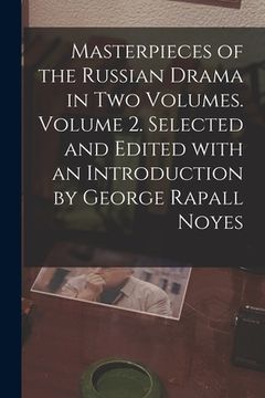 portada Masterpieces of the Russian Drama in Two Volumes. Volume 2. Selected and Edited With an Introduction by George Rapall Noyes (en Inglés)