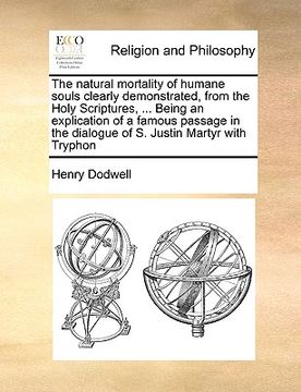 portada the natural mortality of humane souls clearly demonstrated, from the holy scriptures, ... being an explication of a famous passage in the dialogue of (in English)