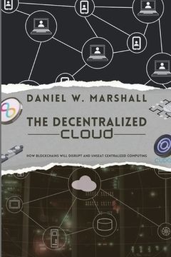 portada The Decentralized Cloud: How Blockchains Will Disrupt and Unseat Centralized Computing