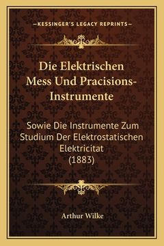portada Die Elektrischen Mess Und Pracisions-Instrumente: Sowie Die Instrumente Zum Studium Der Elektrostatischen Elektricitat (1883) (in German)