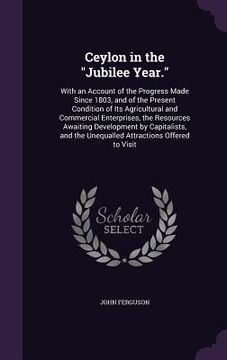 portada Ceylon in the "Jubilee Year.": With an Account of the Progress Made Since 1803, and of the Present Condition of Its Agricultural and Commercial Enter (in English)