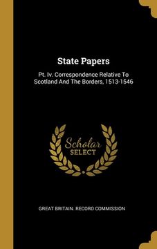 portada State Papers: Pt. Iv. Correspondence Relative To Scotland And The Borders, 1513-1546 (en Inglés)
