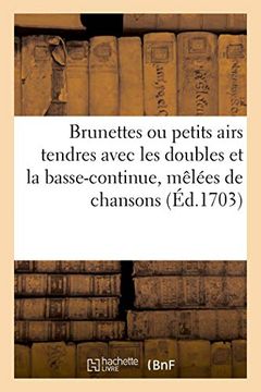 portada Brunettes ou Petits Airs Tendres Avec les Doubles et la Basse-Continue, Mêlées de Chansons à Danser (Arts) (in French)